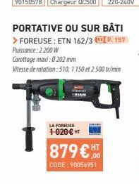 PORTATIVE OU SUR BÂTI  > FOREUSE: ETN 162/3 P. 157 Puissance: 2200 W Carottage maxi : 0202 mm  Vitesse de rotation: 510, 1150 et 2 500 tr/min  LA FOREUSE  1-020€ HT  879€ HT  ,00  CODE: 90056951 