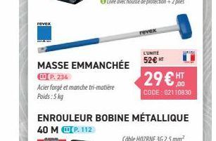 MASSE EMMANCHÉE  UP. 234  Acier forgé et manche tri-matière Poids: 5 kg  revex  L'UNITÉ  52€ HT  29€ HT  CODE: 02110830  ENROULEUR BOBINE MÉTALLIQUE 40 M P. 112  SHRINE 