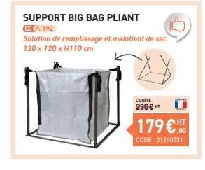 support big bag pliant  p. 192  solution de remplissage et maintient de sac 120 x 120 x h110 cm  l'unité 230€ ht  179 € ht  code: 01240031 