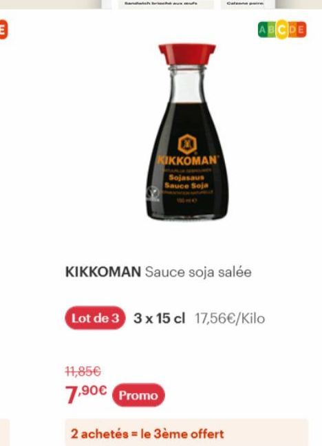 Bandwich brie  · ΚΙΚΚΟΜΑΝ  Sojasaus Sauce Soja  KIKKOMAN Sauce soja salée  11,85€  7,90€ Promo  Lot de 3 3 x 15 cl 17,56€/Kilo  ABCDE  2 achetés = le 3ème offert 