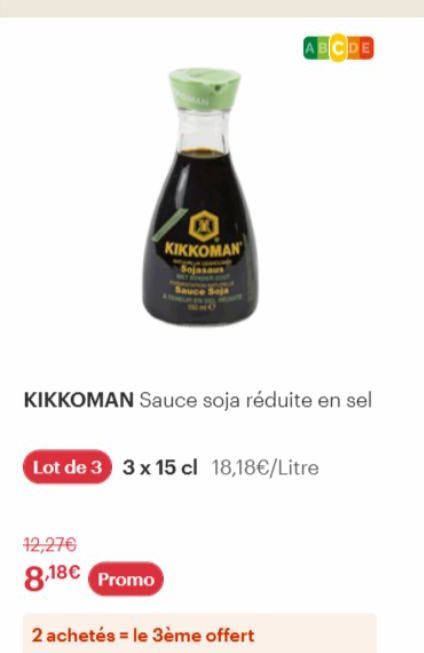 KIKKOMAN  KIKKOMAN Sauce soja réduite en sel  12,27€  8,18€ Promo  ABCDE  Lot de 3 3 x 15 cl 18,18€/Litre  2 achetés = le 3ème offert 