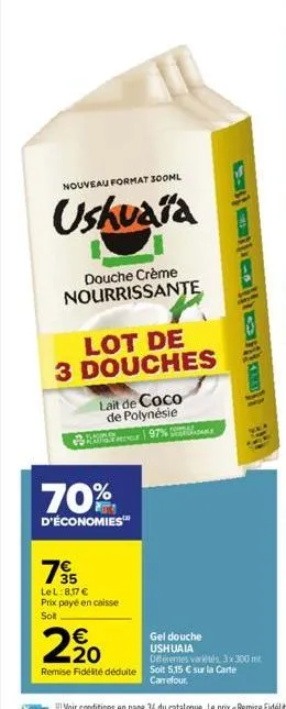 nouveau format 300ml  ushuaïa  douche crème nourrissante  lot de 3 douches  lait de coco  de polynésie 97%  70%  d'économies™  35 lel: 8,17 € prix payé en caisse solt  €  2,20  gel douche ushuaia  dif