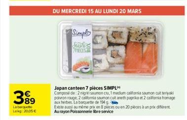 389  La barquette Lekg:20,05€  Simply  Sushi 7PIECES  DU MERCREDI 15 AU LUNDI 20 MARS  Japan canteen 7 pièces SIMPL  Composé de 2 nigrii saumon cru, 1 medium california saumon cuit teriyaki poivron ro