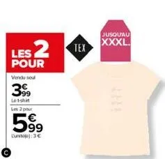 les 2 tex  pour  vendu seul  399  letshi les 2 pour  599  lunit): 3€  jusqu'au  xxxl. 