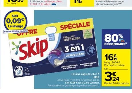 SOIT  0,09€ Le lavage  Remise Fidélité déduite  38  OFFRE  skip  SPÉCIALE  EMBALLAGE SANS PLASTIQUE CAPSULES  3en1  ACTIVE CLEAN  REUTECARLES LL MONONCOLEOPT  Lessive capsules 3 en 1  SKIP  Active cle