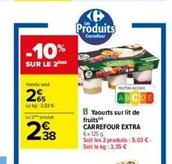 -10%  sur le 2 me  vendu sou  265  lekg: 3.53 €  l2produ  238  produits  carmeforur  nutri-score  8 yaourts sur lit de fruits carrefour extra 6x 125g  soit les 2 produits: 5,03 €.  soit le kg: 3,35 € 