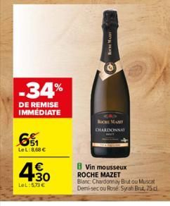 -34%  DE REMISE IMMÉDIATE  6₁  LeL: 8,68 €  4.30  €  LeL: 5,73 €  ROM  ROCHE MAJET CHARDONNAY  B Vin mousseux ROCHE MAZET  Blanc Chardonnay Brutou Muscat Demi-sec ou Rose: Syrah Brut, 75 d 