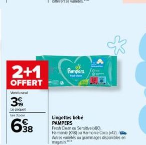 2+1  OFFERT  Vondu seul  399  Le paquet Les 3 pour  38  Pampers  Lingettes bébé PAMPERS  Fresh Clean ou Sensitive x80),  Harmonie (48) ou Harmonie Coco (42). Autres variétés ou grammages disponibles e