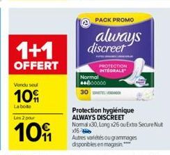 1+1  OFFERT  Vendu seul  10%  La boite  Les 2 pour  10  PROTECTION INTEGRALE  Normal **000000  30  PACK PROMO  always discreet  Protection hygiénique ALWAYS DISCREET  Normal x30, Long x26 ou Extra Sec