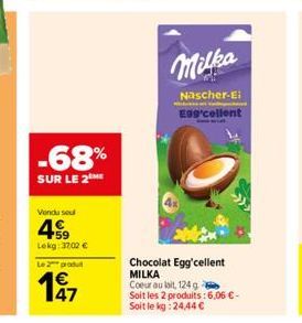 -68%  SUR LE 2 ME  Vendu seul  459  Lekg: 3702 €  Le 2 produt  197  47  Milka  Nascher-Ei Egg'cellent  Chocolat Egg'cellent MILKA  Coeur au lait, 124 g  Soit les 2 produits : 6,06 € -  Soit le kg: 24,