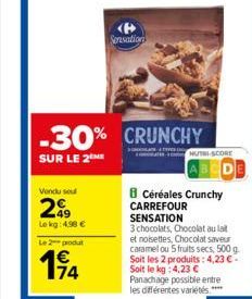 Vendu se  29  Le kg: 4,98 €  Le 2 produ  194  -30% CRUNCHY  SUR LE 2  Sensation  NUTRI-SCORE  8 Céréales Crunchy CARREFOUR  SENSATION  3 chocolats, Chocolat au lait et noisettes, Chocolat saveur caram