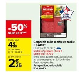 -50%  SUR LE 2  Vendu soul  40  La berguotto Lokg: 23,68 €  Le 2 produ  225  BIGARD  Carpaccio BIGARD  huile d'olive et basilic  La barquette de 190 g  Soit les 2 produits:6,75 €-Soit le kg: 17,76 €  