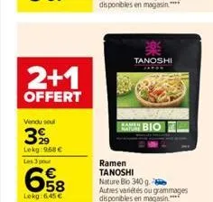 2+1  offert  vendu soul  3 99  lekg: 968€  les 3 pour  658  €  lokg: 6,45 €  **  tanoshi  "bio |  ramen tanoshi nature bio 340 g. autres variétés ou grammages disponibles en magasin.**** 