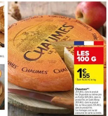 imes chaumes chal  cha imes  les  100 g  mes  €  55 soit 15,50 € le kg  chaumes  25% mg. dans le produt fini disponible au même prix en fol epi 50% mg dans le produit fini, en saint albray 26% m.g. da