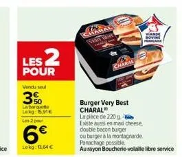 les 2  pour  vondu seul  3%  la barquette lekg: 6.91€ les 2 pour  6€  lokg: 12.64 €  charal  viande bovine francaise  burger very best charal"  la pièce de 220 g  existe aussi en maxi cheese,  double 