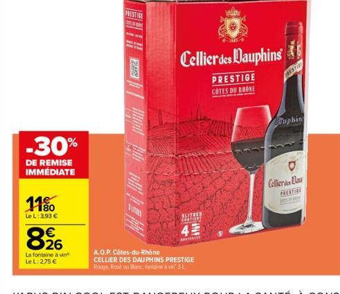 11%  Le L: 3,93 €  -30%  DE REMISE IMMÉDIATE  €  826  La fontaine à vin Le L: 2,75 €  SUTINES  SLITRES  CONTIENT  43  A.O.P. Côtes-du-Rhône  CELLIER DES DAUPHINS PRESTIGE Rouge, Rose ou Blanc, fontain