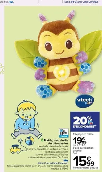 soit 5,98 € sur la carte carrefour.  lros  une abeille interactive fabriquée partir de bouteilles en plastique recyclées. nombreuses interactions sonores et lumineuses, différentes matières et alles m