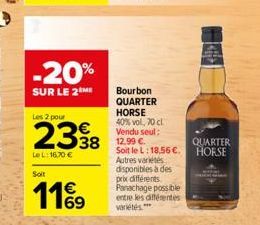 -20%  SUR LE 2 ME  Les 2 pour  2338  LeL: 16,70 €  Soit  11%9  Bourbon QUARTER HORSE 40%vol, 70 cl Vendu seul: 12,99 €.  Soit le L: 18,56 €. Autres variétés disponibles à des prix différents Panachage