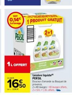 SOIT  0,14€ Le lavage  PERSIL  1L OFFERT  Le pack  16%  Le L: 3,06 €  1 PRODUIT GRATUIT  2+1  PENS PENS PERS  TOOKLIN DEPENDE  120  Lessive liquide PERSIL Douceur d'amande ou Bouquet de provence, 2x40