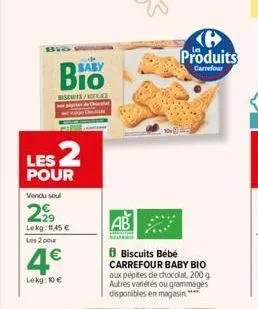 biscuits/  les 2  pour  vendu soul  299  lekg: 11,45 € les 2 pour  baby  4€  lekg: 10 €  produits  carrefour  biscuits bébé carrefour baby bio aux pépites de chocolat, 200 g autres variétés ou grammag