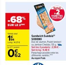 -68%  SUR LE 2THE  Vendu soul  194  Lekg: 1.37€  Le 2 produ  0%2  Sodebe C  24  FOREX  Sandwich Suédois SODEBO  Duo de saumon, Poulet tandoori ou Jambon Cheddac 135 g Soit les 2 produits: 2,56 € - Soi