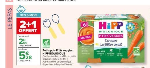 LE REPAS  DÈS 6 MOIS  2+1  OFFERT  Vendu soul  2%  Lekg: 10,56 €  Les 3 pour  528  Le kg: 2,04 €  AB  Petits pots P'tits veggies HIPP BIOLOGIQUE  6  NOUVEAU  JAM SUTER  HiPP  BIOLOGIQUE  P'TITS VEGGIE