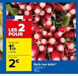 LES 2  POUR  Vendu seul  199  La botte  Les 2 pour  2€  Radis rose botte Catégorie 1. 