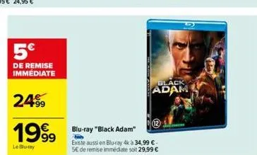 5€  de remise immédiate  24⁹9  1999  €  le blu-ray  black  adam  blu-ray "black adam"  existe aussi en blu-ray 4k à 34,99 € - 5€ de remise immédiate soit 29,99 € 