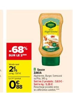 -68%  SUR LE 2ME  Vendu soul  2⁹  Lokg:7,97 € Le 2 produl  088  ZAKIA  Algérienne  B Sauce ZAKIA  Algérienne, Burger Samoural ou Pita, 345 g Soit les 2 produits: 3,63 € - Soit le kg: 5,26 € Panachage 