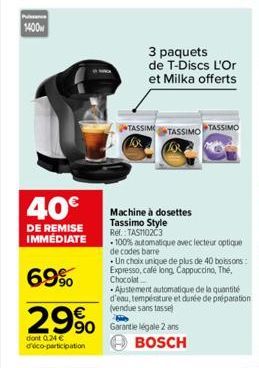 1400  40€  DE REMISE IMMÉDIATE  69%  29%  dont 0.24 € déco-participation  3 paquets de T-Discs L'Or et Milka offerts  Machine à dosettes Tassimo Style Ref.: TAST102C3  TASSIM TASSIMO TASSIMO  100% aut