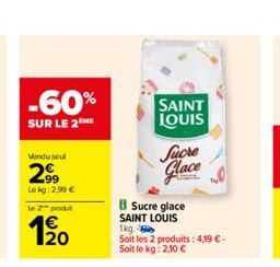 -60%  SUR LE 2 ME  Vendu seul  2⁹9  Le kg: 2,99 €  Le 2 produ  €  1⁹0  SAINT  LOUIS  8 Sucre glace  SAINT LOUIS 1kg.  Soit les 2 produits: 4,19 € - Soit le kg: 2,10 €  Sucre  Glace 