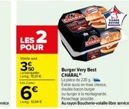 les 2  pour  vondu seul  3%  la barquette lekg: 6.91€ les 2 pour  6€  lokg: 12.64 €  charal  viande bovine francaise  burger very best charal"  la pièce de 220 g  existe aussi en maxi cheese,  double 