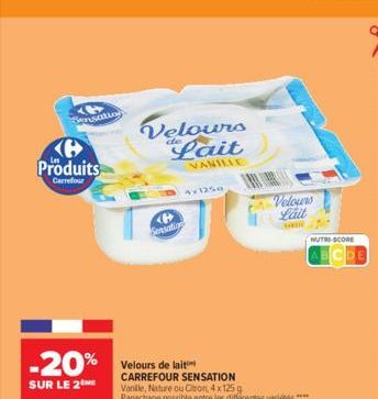 4 Sensatio  Produits  Carrefour  -20% Velours de lait  SUR LE 2 ME  Velours fait  VANILLE  <P> Sensation  4x1250  CARREFOUR SENSATION Vanile, Nature ou Oton, 4 x 125 g Panachage possible entre les dif