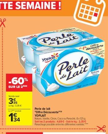 -60%  SUR LE 2 ME  Vendu seul  395  Le kg: 3.35€  Le 2 produt  34  Perle Lait  de  Yoplair  Perle de Lait  Perle de lait  "Offre Découverte" YOPLAIT  Nature, Vanille, Citron, Coco ou Panaché, 8x 125g 