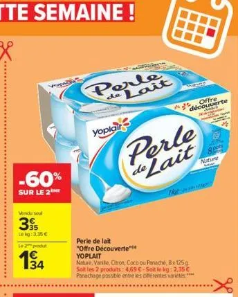 -60%  sur le 2 me  vendu seul  395  le kg: 3.35€  le 2 produt  34  perle lait  de  yoplair  perle de lait  perle de lait  "offre découverte" yoplait  nature, vanille, citron, coco ou panaché, 8x 125g 