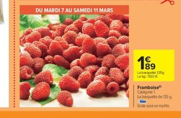 DU MARDI 7 AU SAMEDI 11 MARS  189  1€  La barquette 125g  Le kg: 1512 €  Framboise Catégorie 1.  La barquette de 125 g.  Existe aussi eyle 