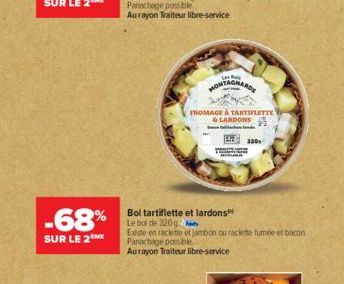 -68%  SUR LE 2 ME  L  MONTAGNARDE  THOMAGE À TARTIFLETTE &LARDONS  320  Bol tartiflette et lardons  Le bal de 320gby  Existe en raclette et jambon ou raclette fumée et bacon. Panachage possible Aurayo