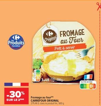 Produits  Carrefour  -30%  SUR LE 2  Original  FROMAGE au Four  Prêt à servir  3.41500g  Fromage au four CARREFOUR ORIGINAL 27% M.G. dans le produit fini, 500 g  NUTRI-SCORE 