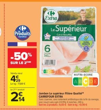 Produits  Carrefour  -50%  SUR LE 2M  Vendu seul  29  Le kg: 17,88 €  Le 2 produt  214  P  Extra  Le Supérieur  Cuit à l'étouffée  6  AUNCHES  240,  12  Jambon Le supérieur Filière Qualité CARREFOUR E