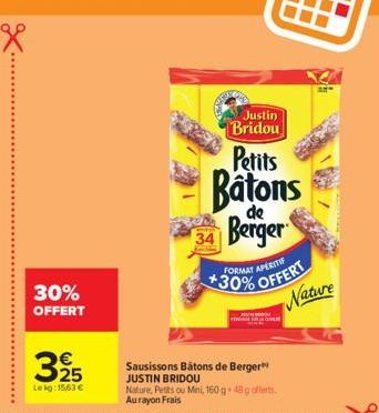 30% OFFERT  325  Lekg: 15,63 €  PEEN  Justin  Bridou  Petits  Batons  de  Berger  FORMAT APERITIF  +30% OFFERT Nature  Sausissons Bâtons de Berger JUSTIN BRIDOU  Nature, Petts ou Mini, 160g+48 g offer