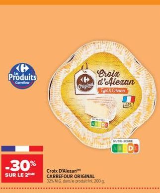 B Produits  Carrefour  -30%  SUR LE 2  <B> Original  Croix d'Alezan Type & Crémeux  Croix D'Alexan  CARREFOUR ORIGINAL  32% MG dans le produit fini, 200 g.  TEATT  NUTRI-SCORE 