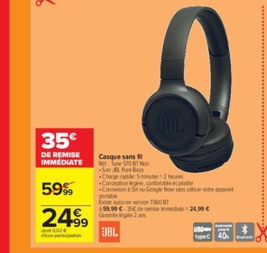 35€  DE REMISE IMMÉDIATE  5999  2499  dont 0,02€ déco-participation  Casque sans fil Ret: Tune 570 BT Noir -Son JBL Pure Bass  JBL  Charge rapide 5 minutes=2 heures Conception légère, confortable et p