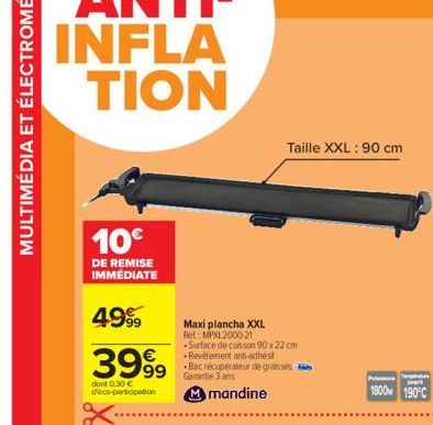 10€  DE REMISE IMMÉDIATE  4999  3999  dont 0.30 € déco-participation  Maxi plancha XXL A: MPXL2000-21  Surface de cuisson 90 x 22 cm -Revêtement anti-adhésif  grosses  Garantie 3 ans Mmandine  Taille 