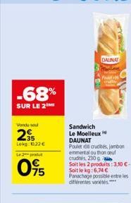 -68%  SUR LE 2  Vondu sou  2⁹  Lekg: 10.22 €  Le 2 produ  75  Sandwich Le Moelleux  DALINAT  Petron  DAUNAT  Poulet crudités, jambon emmental ou thon auf crudités, 230 g b  Soit les 2 produits: 3,10 €