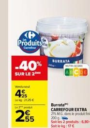 Produits  Carrefour  -40%  SUR LE 2  Vendusel  49  Le kg 2125 € Le 2 podl  255  BURRATA  NUTRI-SCORE  Burrata  CARREFOUR EXTRA 27% MG, dans le produit fini,  200 g  Soit les 2 produits: 6,80 €. Soit l