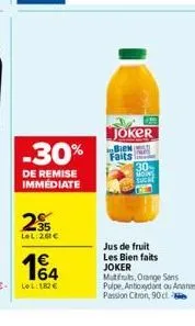 -30%  de remise immediate  295  lel:261€  14  lel: 182€  joker  faits  30- mons  sucal  jus de fruit les bien faits joker  mutfuts, orange sans pulpe, antioxydant ou ananas  passion citron, 90 ct 