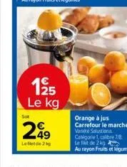 125 le kg  sot  249  left de 2 kg  orange à jus carrefour le marché variété salustiona catégorie 1, calibre 7/8 le filet de 2 kg  au rayon fruits et légumes 