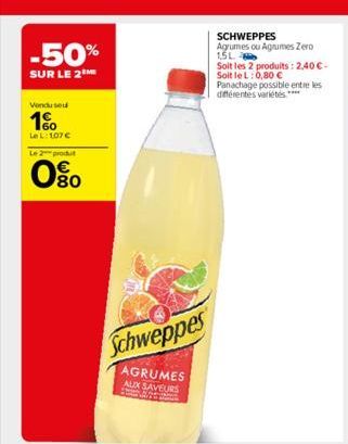 -50%  SUR LE 2  Vendused  1%  Le L: 107€  Le 2 produt  0%  Schweppes  AGRUMES  AUX SAVEURS TWIN  WAAR  SCHWEPPES Agrumes ou Agrumes Zero 1.5L  Soit les 2 produits: 2,40 €-Soit le L: 0,80 € Panachage p