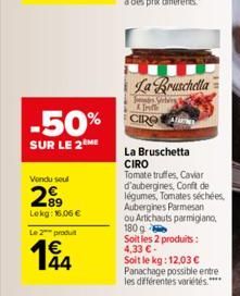 Vendu seul  Kri  -50% CIR  SUR LE 2 ME  89 Lokg: 16,06 €  Le 2 produ  1€ 44  La Bruschella  s elves  La Bruschetta CIRO  Tomate truffes, Caviar d'aubergines, Conft de légumes, Tomates séchées,  Auberg