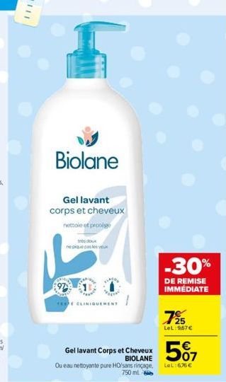 Biolane  Gel lavant corps et cheveux  nettoie et protége  doux  ne pique pas les yeux  TERE CLINIQUEMENT  Gel lavant Corps et Cheveux BIOLANE  -30%  DE REMISE IMMÉDIATE  725  LeL:967€  Ou eau nettoyan